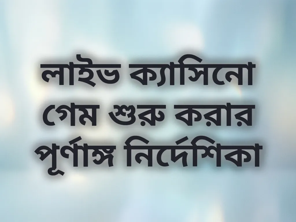 লাইভ ক্যাসিনো গেম শুরু করার পূর্ণাঙ্গ নির্দেশিকা