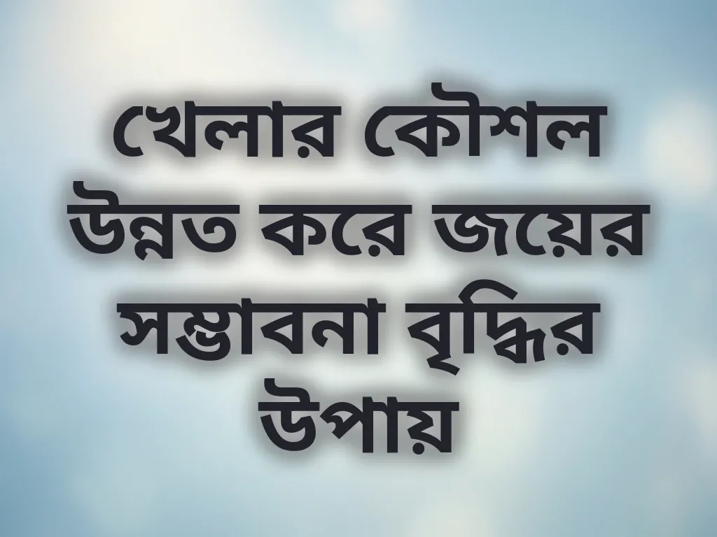 খেলার কৌশল উন্নত করে জয়ের সম্ভাবনা বৃদ্ধির উপায়