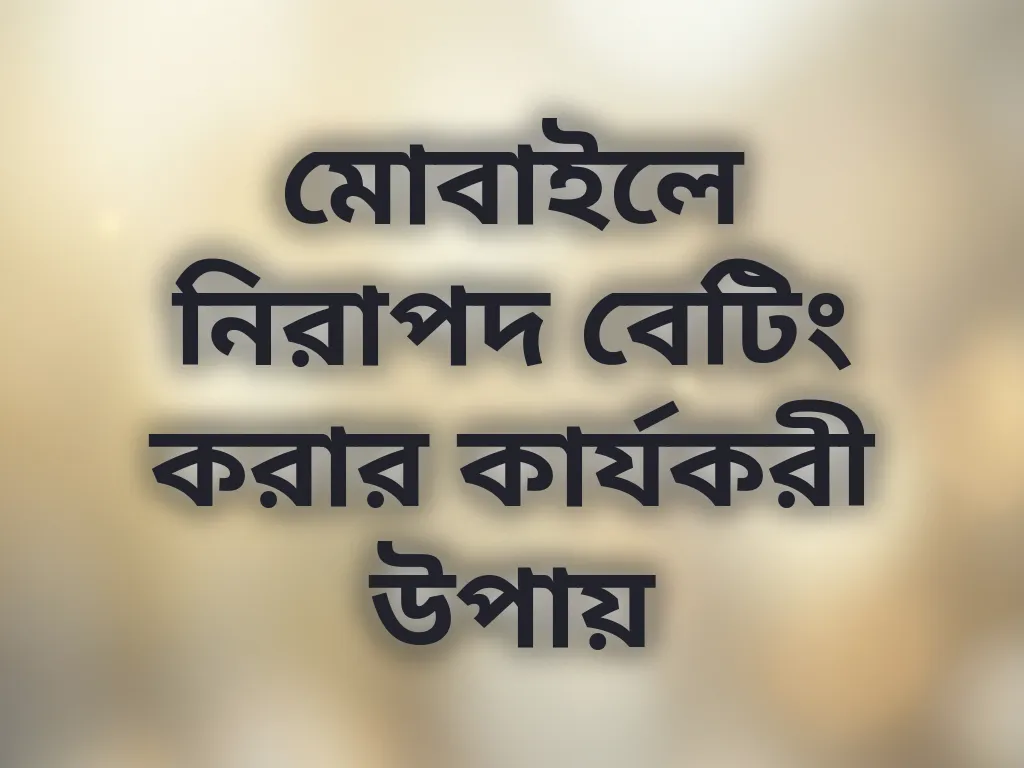 মোবাইলে নিরাপদ বেটিং করার কার্যকরী উপায়