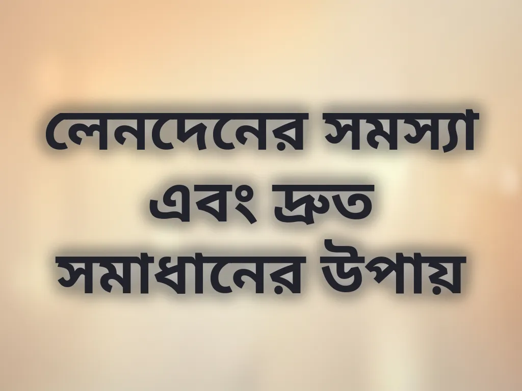 লেনদেনের সমস্যা এবং দ্রুত সমাধানের উপায়