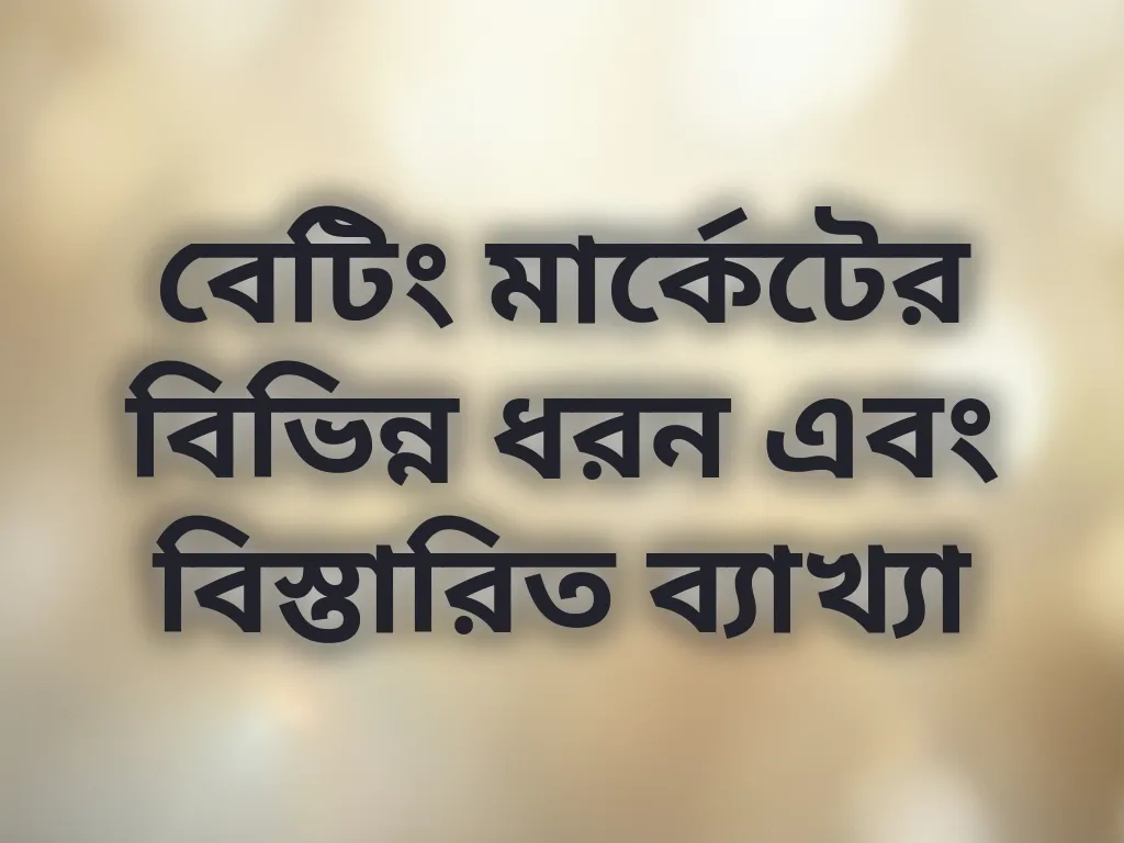 বেটিং মার্কেটের বিভিন্ন ধরন এবং বিস্তারিত ব্যাখ্যা